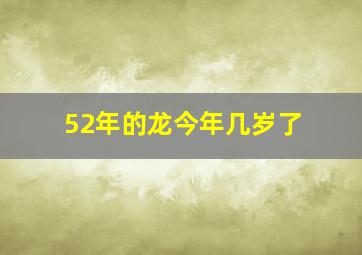 52年的龙今年几岁了