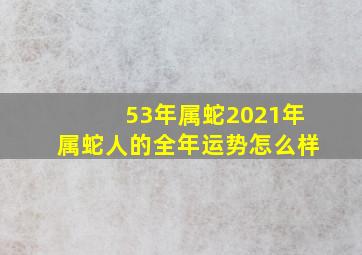 53年属蛇2021年属蛇人的全年运势怎么样