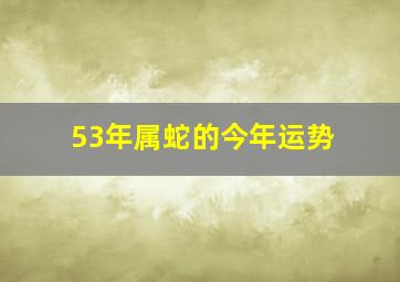 53年属蛇的今年运势