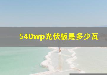 540wp光伏板是多少瓦