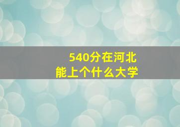 540分在河北能上个什么大学