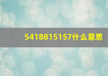 5418815157什么意思