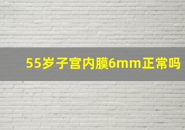 55岁子宫内膜6mm正常吗