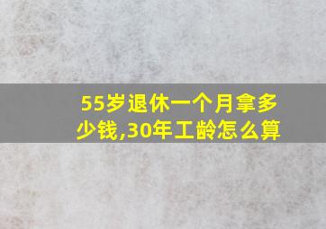 55岁退休一个月拿多少钱,30年工龄怎么算