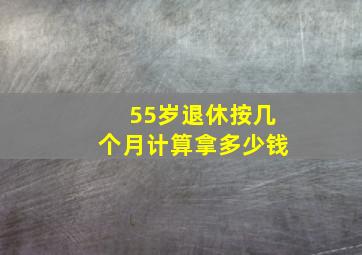 55岁退休按几个月计算拿多少钱