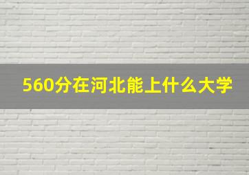 560分在河北能上什么大学