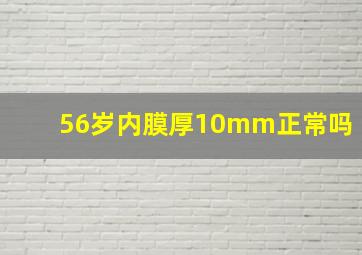 56岁内膜厚10mm正常吗