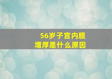 56岁子宫内膜增厚是什么原因