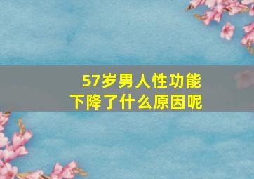 57岁男人性功能下降了什么原因呢