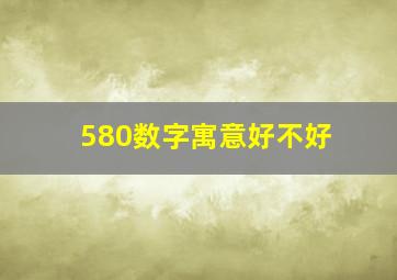 580数字寓意好不好