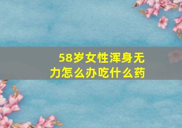 58岁女性浑身无力怎么办吃什么药