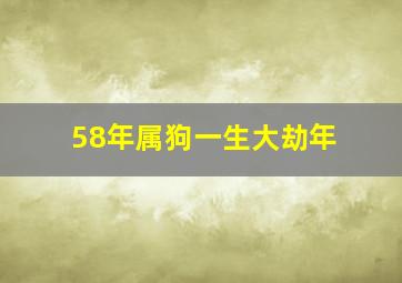 58年属狗一生大劫年