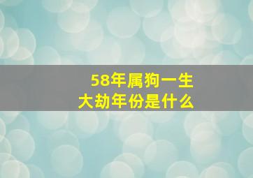 58年属狗一生大劫年份是什么