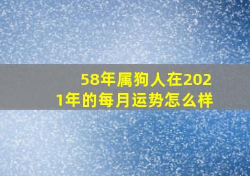 58年属狗人在2021年的每月运势怎么样