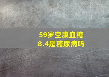 59岁空腹血糖8.4是糖尿病吗