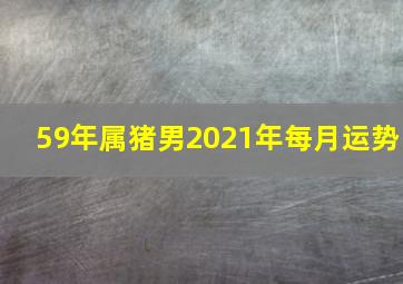 59年属猪男2021年每月运势