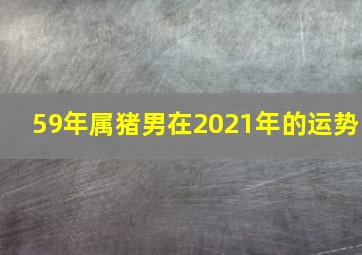 59年属猪男在2021年的运势