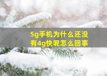 5g手机为什么还没有4g快呢怎么回事