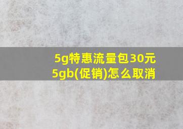 5g特惠流量包30元5gb(促销)怎么取消