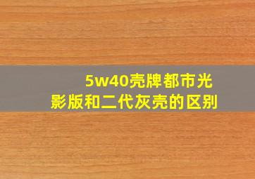 5w40壳牌都市光影版和二代灰壳的区别