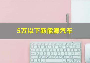 5万以下新能源汽车