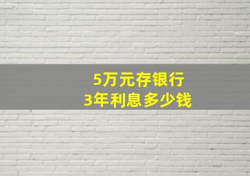 5万元存银行3年利息多少钱