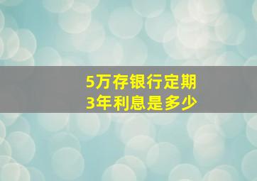 5万存银行定期3年利息是多少