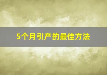 5个月引产的最佳方法