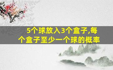 5个球放入3个盒子,每个盒子至少一个球的概率