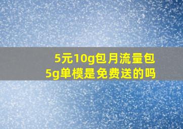 5元10g包月流量包5g单模是免费送的吗