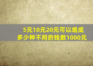 5元10元20元可以组成多少种不同的钱数1000元