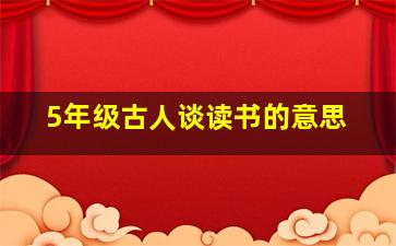 5年级古人谈读书的意思