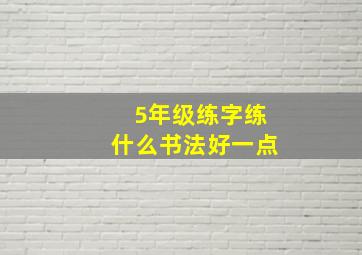 5年级练字练什么书法好一点