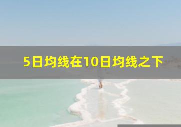 5日均线在10日均线之下