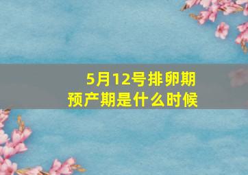 5月12号排卵期预产期是什么时候