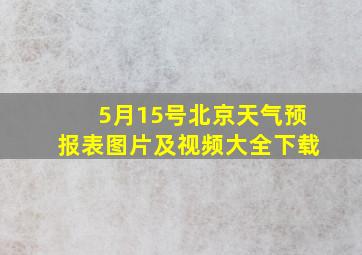 5月15号北京天气预报表图片及视频大全下载