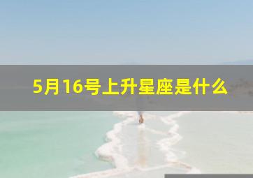 5月16号上升星座是什么