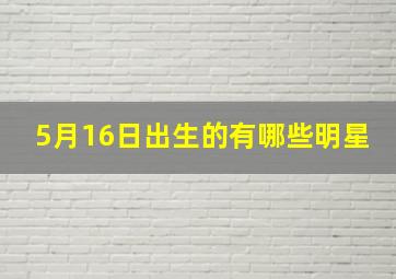 5月16日出生的有哪些明星