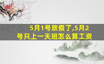 5月1号放假了,5月2号只上一天班怎么算工资