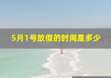 5月1号放假的时间是多少