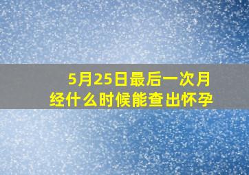 5月25日最后一次月经什么时候能查出怀孕