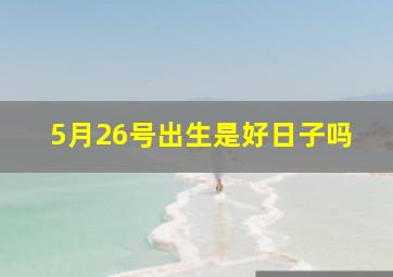 5月26号出生是好日子吗