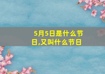 5月5日是什么节日,又叫什么节日