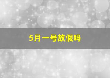 5月一号放假吗