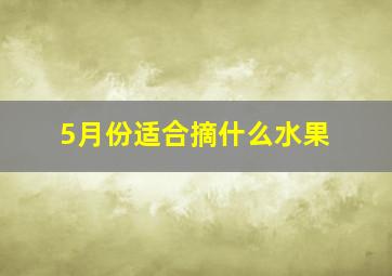 5月份适合摘什么水果