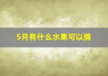 5月有什么水果可以摘