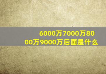 6000万7000万8000万9000万后面是什么