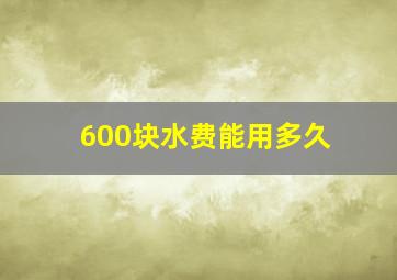 600块水费能用多久