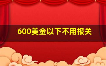 600美金以下不用报关