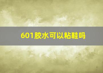 601胶水可以粘鞋吗